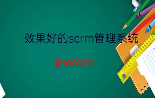 效果好的scrm管理系统 jingdigital 怎么样？